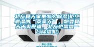 北方夏天家里怎么除湿(拒绝潮湿的“桑拿天”，想要夏天干爽舒适，北方也需要一台除湿机)