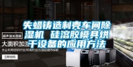失蜡铸造制壳车间除湿机 硅溶胶模具烘干设备的应用方法
