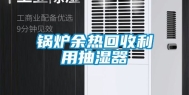 锅炉余热回收利用抽湿器