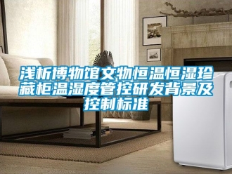 知识百科浅析博物馆文物恒温恒湿珍藏柜温湿度管控研发背景及控制标准