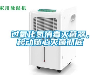 行业新闻过氧化氢消毒灭菌器，移动随心灭菌彻底