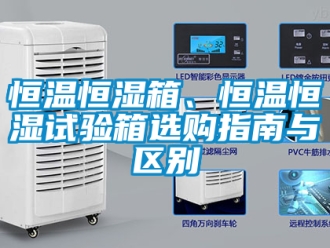 知识百科恒温恒湿箱、恒温恒湿试验箱选购指南与区别