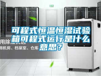 知识百科可程式恒温恒湿试验箱可程式运行是什么意思？