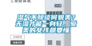 湿气不除谈何貌美？无湿才能一身轻，爱美的女孩都要懂