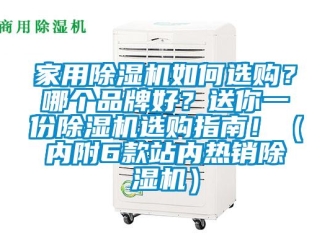 企业新闻家用除湿机如何选购？哪个品牌好？送你一份除湿机选购指南！（内附6款站内热销除湿机）