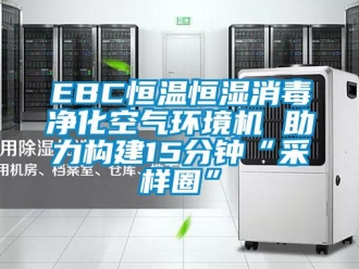 常见问题EBC恒温恒湿消毒净化空气环境机 助力构建15分钟“采样圈”