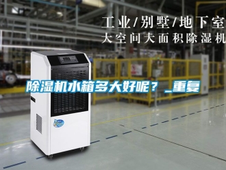 行业新闻除湿机水箱多大好呢？_重复