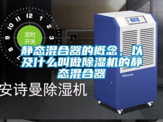 行业新闻静态混合器的概念，以及什么叫做除湿机的静态混合器