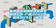 株洲国内品牌除湿机研发制造公司-产品(2022更新成功)(今日／解密)