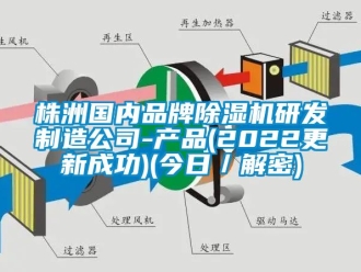 企业新闻株洲国内品牌除湿机研发制造公司-产品(2022更新成功)(今日／解密)