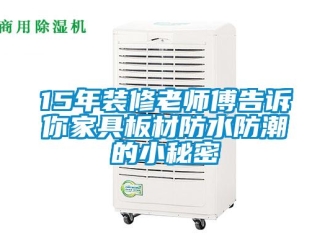企业新闻15年装修老师傅告诉你家具板材防水防潮的小秘密