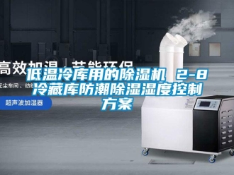 行业新闻低温冷库用的除湿机 2-8℃冷藏库防潮除湿湿度控制方案