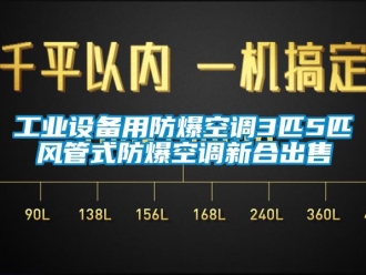 企业新闻工业设备用防爆空调3匹5匹风管式防爆空调新合出售