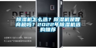除湿机怎么选？除湿机是智商税吗？2022年除湿机选购推荐