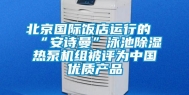 北京国际饭店运行的“安诗曼”泳池除湿热泵机组被评为中国优质产品
