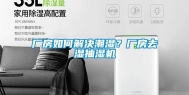 厂房如何解决潮湿？厂房去湿抽湿机