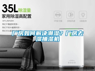 企业新闻厂房如何解决潮湿？厂房去湿抽湿机