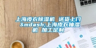 上海皮衣除湿机 送货上门 —上海皮衣抽湿机 加工定制