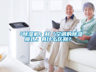 企业新闻「除湿机」和「空调的除湿模式」有什么区别？