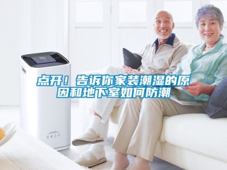 企业新闻点开！告诉你家装潮湿的原因和地下室如何防潮