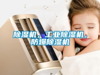 企业新闻除湿机，工业除湿机，防爆除湿机