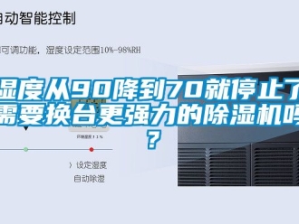 行业新闻湿度从90降到70就停止了需要换台更强力的除湿机吗？