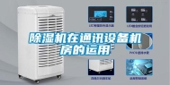 除湿机在通讯设备机房的运用
