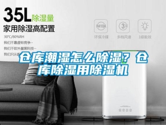 企业新闻仓库潮湿怎么除湿？仓库除湿用除湿机