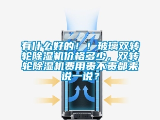 常见问题有什么好的！！玻璃双转轮除湿机价格多少，双转轮除湿机费用贵不贵都来说一说？