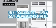 银行金库除湿机，银行金库防潮除湿必不可少