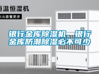 知识百科银行金库除湿机，银行金库防潮除湿必不可少