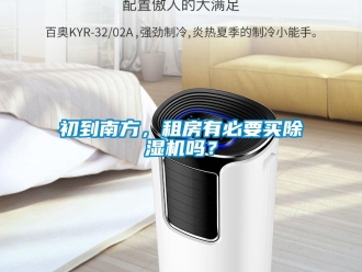 企业新闻初到南方，租房有必要买除湿机吗？
