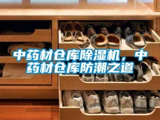 知识百科中药材仓库除湿机，中药材仓库防潮之道