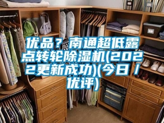 常见问题优品？南通超低露点转轮除湿机(2022更新成功)(今日／优评)