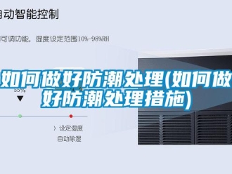 常见问题如何做好防潮处理(如何做好防潮处理措施)
