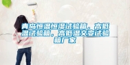 青岛恒温恒湿试验箱，高低温试验箱，高低温交变试验箱厂家