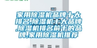 家用除湿机品牌十大排名,除湿机十大品牌,除湿机排名前十的品牌,家用除湿机推荐
