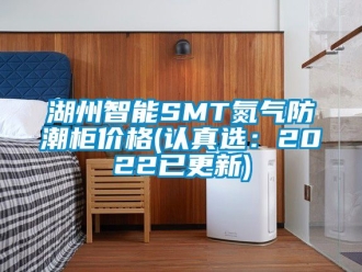 常见问题湖州智能SMT氮气防潮柜价格(认真选：2022已更新)