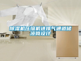 企业新闻除湿机压缩机进排气通道储液筒设计