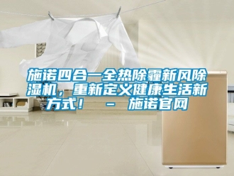 常见问题施诺四合一全热除霾新风除湿机，重新定义健康生活新方式！ – 施诺官网