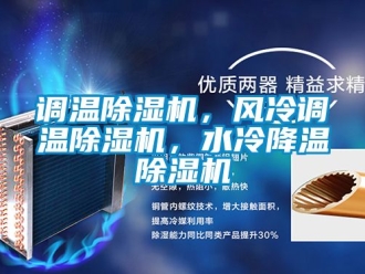 行业新闻调温除湿机，风冷调温除湿机，水冷降温除湿机