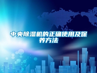 行业新闻中央除湿机的正确使用及保养方法