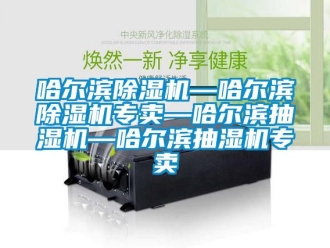 行业新闻哈尔滨除湿机—哈尔滨除湿机专卖—哈尔滨抽湿机—哈尔滨抽湿机专卖