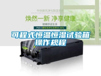知识百科可程式恒温恒湿试验箱操作规程