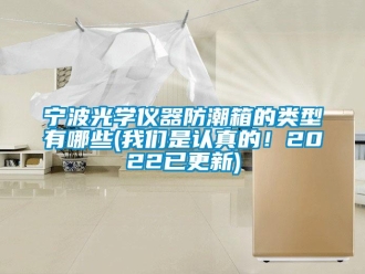 常见问题宁波光学仪器防潮箱的类型有哪些(我们是认真的！2022已更新)