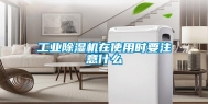 工业除湿机在使用时要注意什么