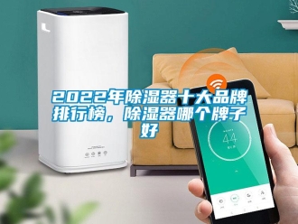企业新闻2022年除湿器十大品牌排行榜，除湿器哪个牌子好