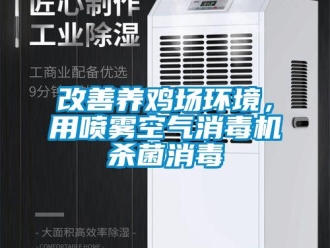 企业新闻改善养鸡场环境，用喷雾空气消毒机杀菌消毒