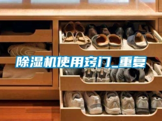 行业新闻除湿机使用窍门_重复