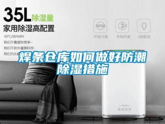 常见问题焊条仓库如何做好防潮除湿措施